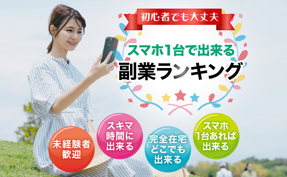 初心者でも大丈夫 スマホ1台で出来る副業ランキング 未経験者歓迎 スキマ時間に出来る 完全在宅どこでも出来る スマホ1台あれば出来る